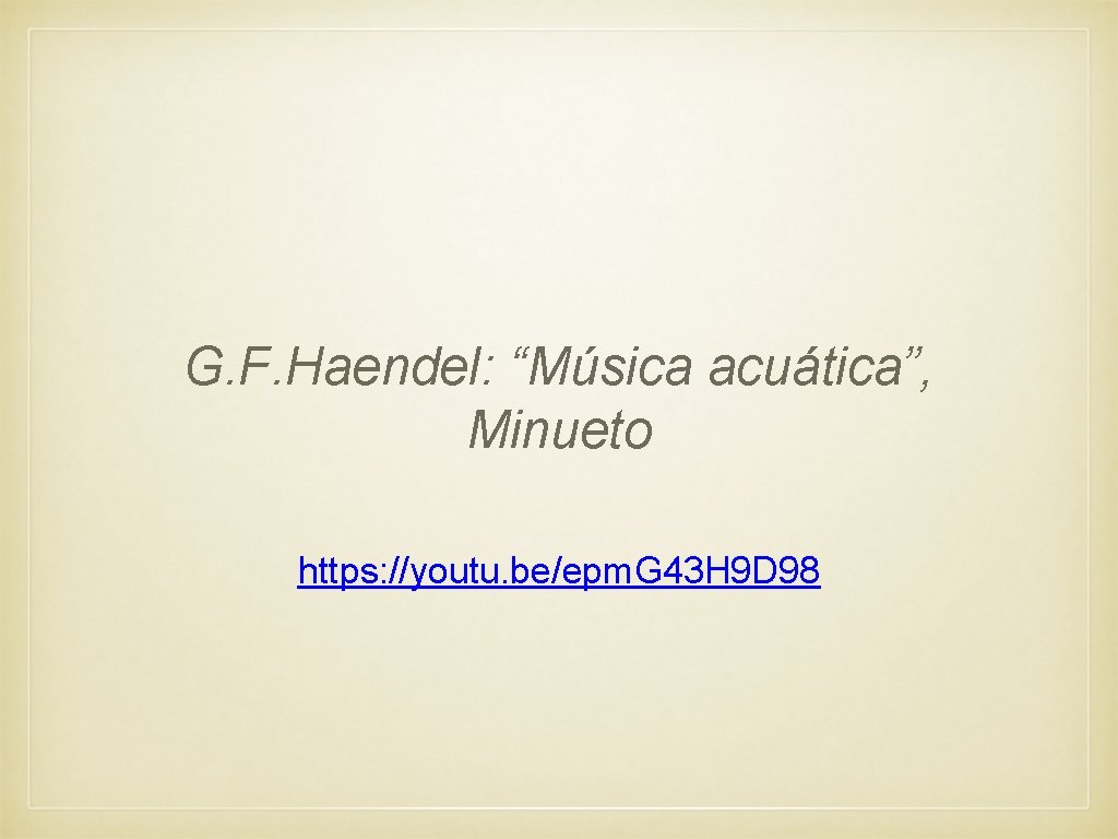 G. F. Haendel: “Música acuática”, Minueto https: //youtu. be/epm. G 43 H 9 D