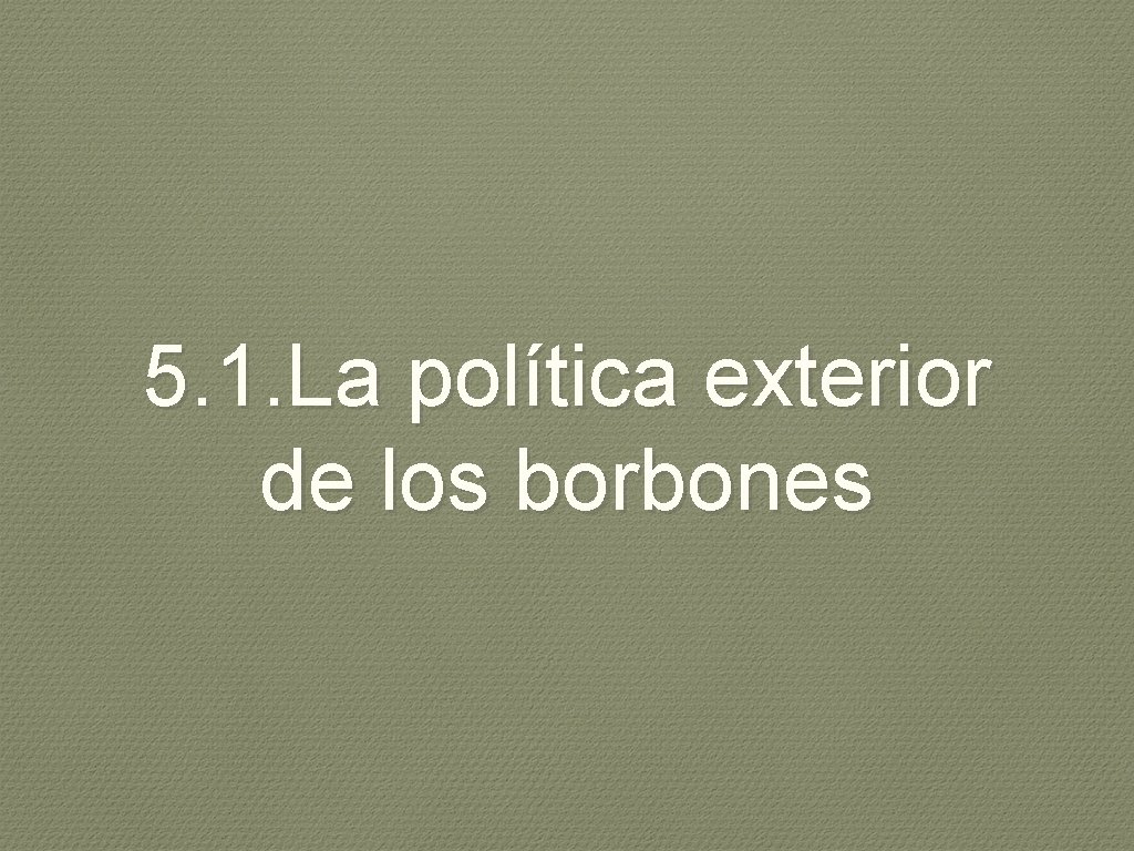 5. 1. La política exterior de los borbones 