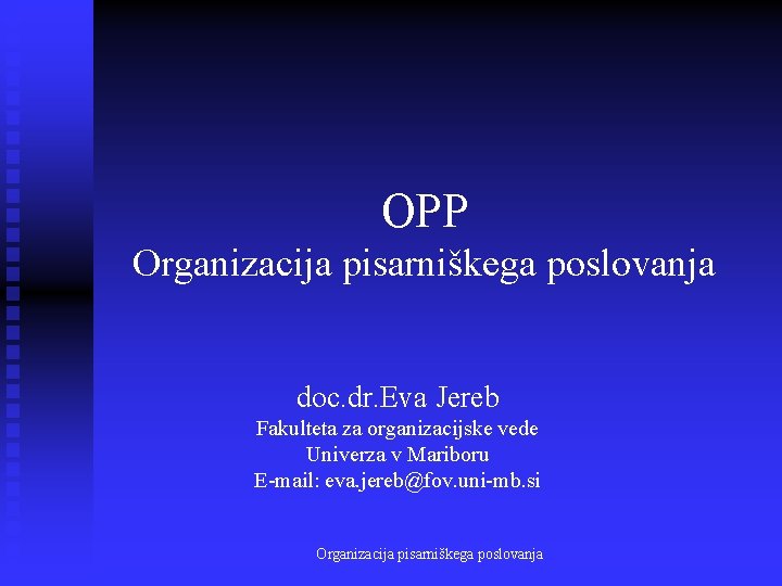 OPP Organizacija pisarniškega poslovanja doc. dr. Eva Jereb Fakulteta za organizacijske vede Univerza v