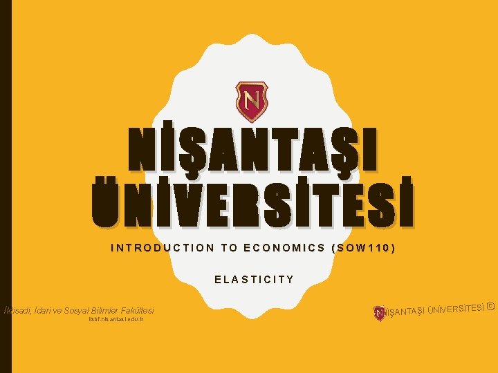 NİŞANTAŞI ÜNİVERSİTESİ INTRODUCTION TO ECONOMICS (SOW 110) ELASTICITY İktisadi, İdari ve Sosyal Bilimler Fakültesi