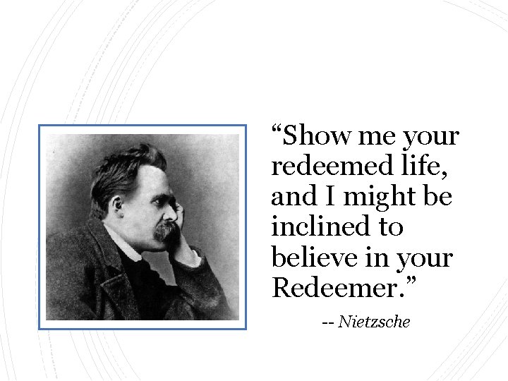 “Show me your redeemed life, and I might be inclined to believe in your “Show me your redeemed life, and I might be inclined to believe in your