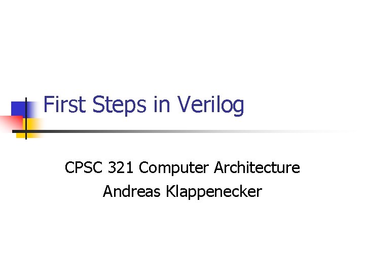 First Steps in Verilog CPSC 321 Computer Architecture Andreas Klappenecker 
