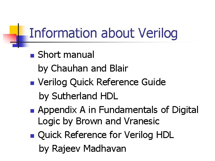 Information about Verilog n n Short manual by Chauhan and Blair Verilog Quick Reference