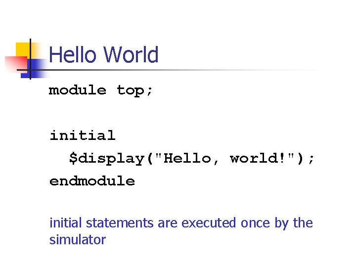 Hello World module top; initial $display("Hello, world!"); endmodule initial statements are executed once by