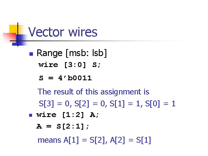 Vector wires n Range [msb: lsb] wire [3: 0] S; S = 4’b 0011