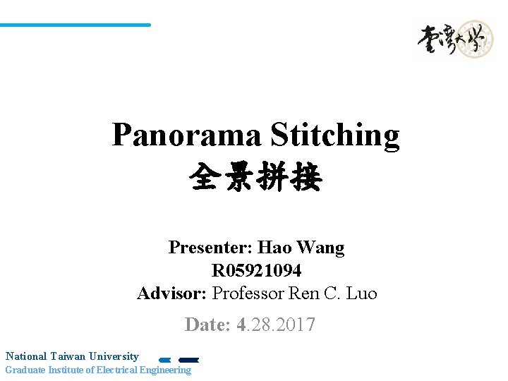 Panorama Stitching 全景拼接 Presenter: Hao Wang R 05921094 Advisor: Professor Ren C. Luo Date: