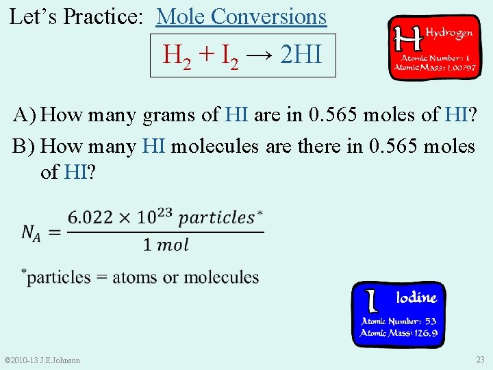 Let’s Practice: Mole Conversions H 2 + I 2 → 2 HI A) How