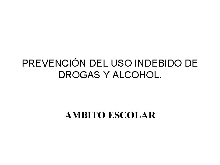 PREVENCIÓN DEL USO INDEBIDO DE DROGAS Y ALCOHOL. AMBITO ESCOLAR 