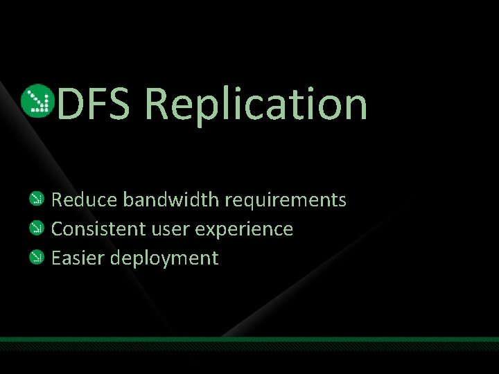 DFS Replication Reduce bandwidth requirements Consistent user experience Easier deployment 