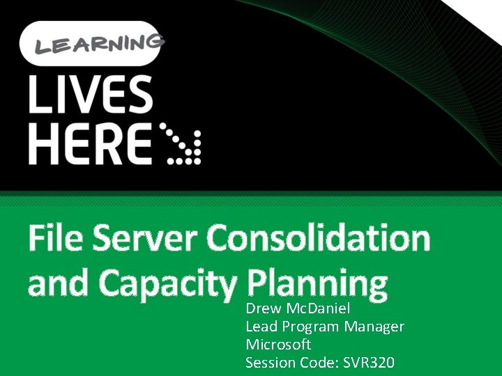 File Server Consolidation and Capacity Planning Drew Mc. Daniel Lead Program Manager Microsoft Session