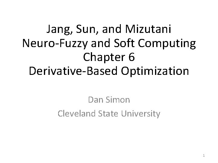 Jang, Sun, and Mizutani Neuro-Fuzzy and Soft Computing Chapter 6 Derivative-Based Optimization Dan Simon