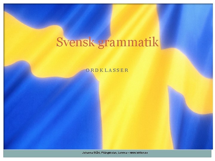 Svensk grammatik ORDKLASSER Johanna Ståhl, Pilängskolan, Lomma – www. lektion. se 