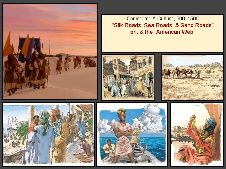 Commerce & Culture, 500– 1500 “Silk Roads, Sea Roads, & Sand Roads” oh, & Commerce & Culture, 500– 1500 “Silk Roads, Sea Roads, & Sand Roads” oh, &