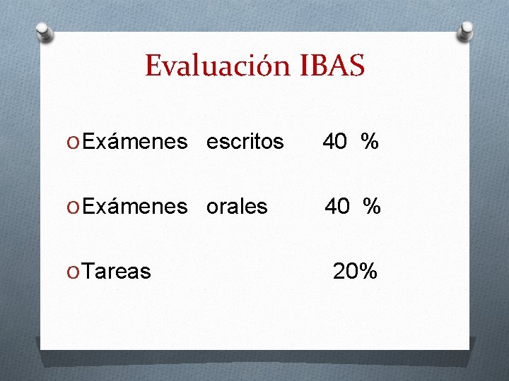 Evaluación IBAS O Exámenes escritos 40 % O Exámenes orales 40 % O Tareas