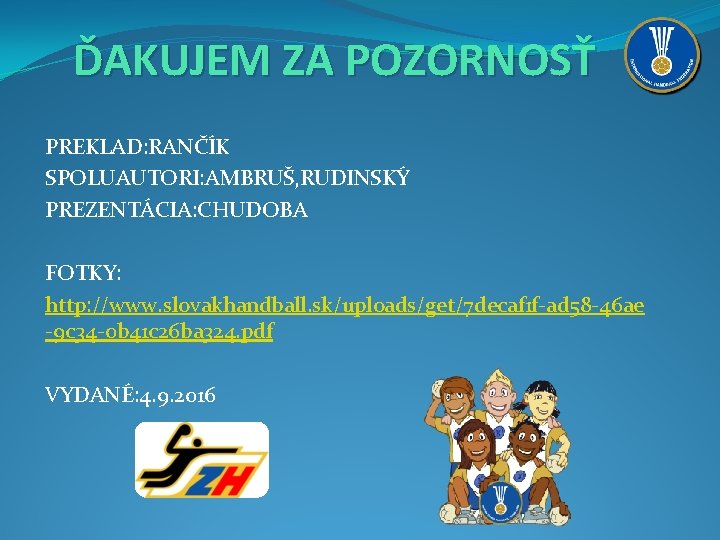 ĎAKUJEM ZA POZORNOSŤ PREKLAD: RANČÍK SPOLUAUTORI: AMBRUŠ, RUDINSKÝ PREZENTÁCIA: CHUDOBA FOTKY: http: //www. slovakhandball.