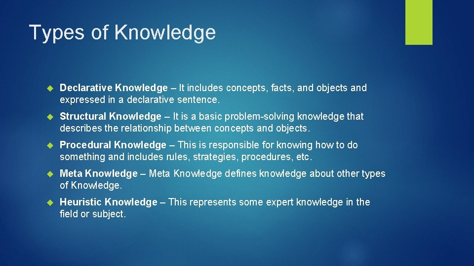 Types of Knowledge Declarative Knowledge – It includes concepts, facts, and objects and expressed