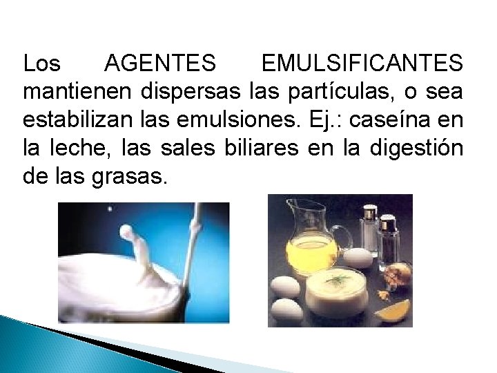 Los AGENTES EMULSIFICANTES mantienen dispersas las partículas, o sea estabilizan las emulsiones. Ej. : Los AGENTES EMULSIFICANTES mantienen dispersas las partículas, o sea estabilizan las emulsiones. Ej. :