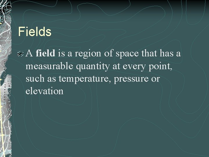 Fields A field is a region of space that has a measurable quantity at