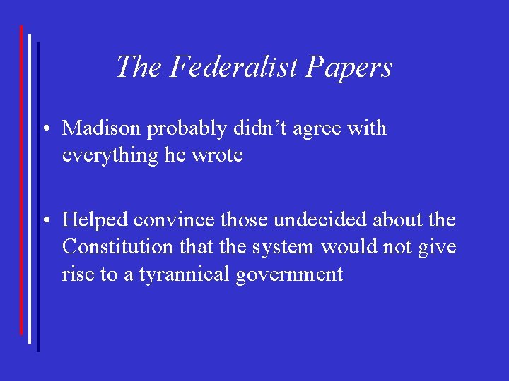 The Federalist Papers • Madison probably didn’t agree with everything he wrote • Helped