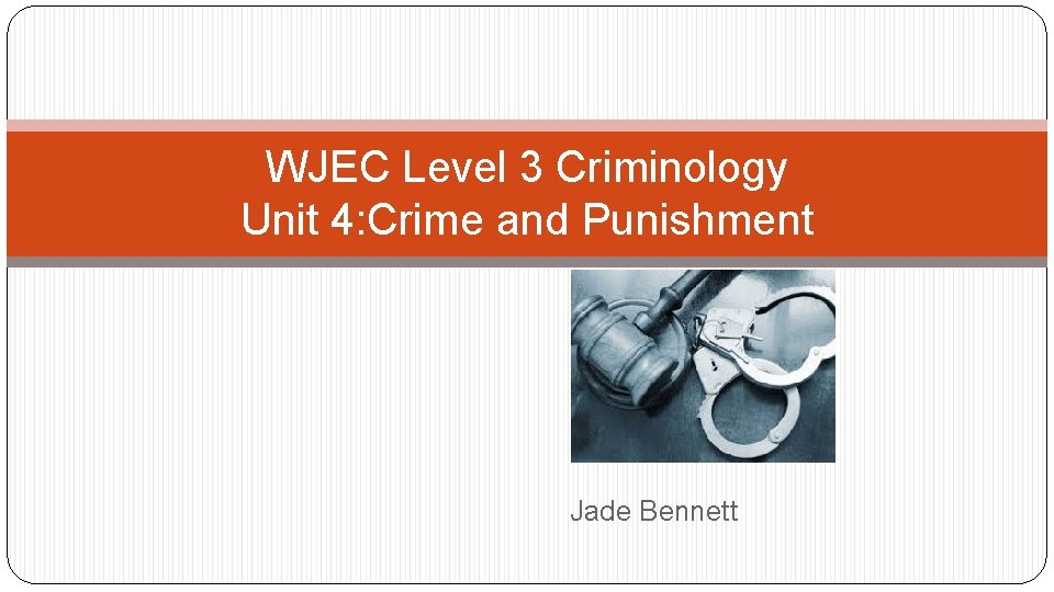 WJEC Level 3 Criminology Unit 4: Crime and Punishment Jade Bennett 