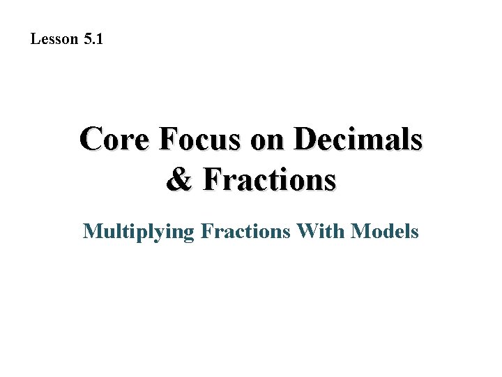 Lesson 5. 1 Core Focus on Decimals & Fractions Multiplying Fractions With Models 