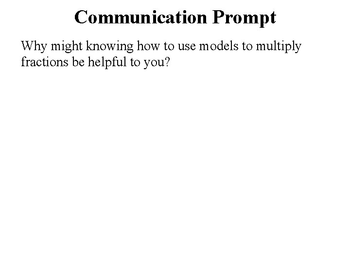 Communication Prompt Why might knowing how to use models to multiply fractions be helpful