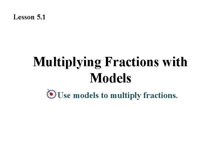 Lesson 5. 1 Multiplying Fractions with Models Use models to multiply fractions. 