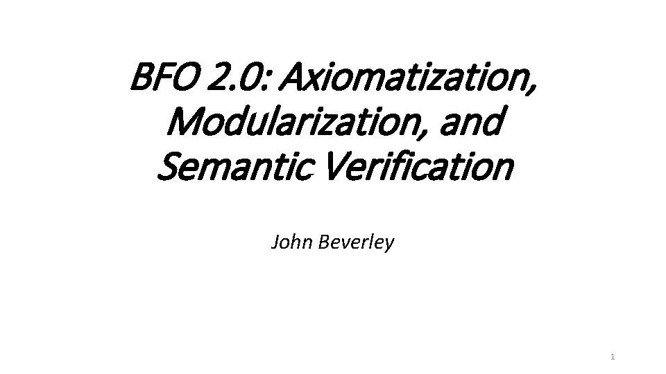 BFO 2. 0: Axiomatization, Modularization, and Semantic Verification John Beverley 1 