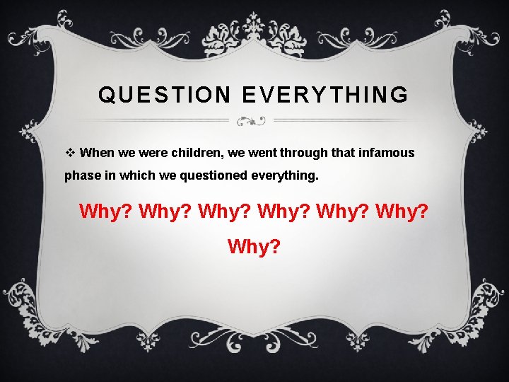 QUESTION EVERYTHING v When we were children, we went through that infamous phase in