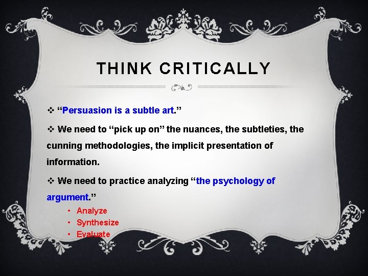 THINK CRITICALLY v “Persuasion is a subtle art. ” v We need to “pick