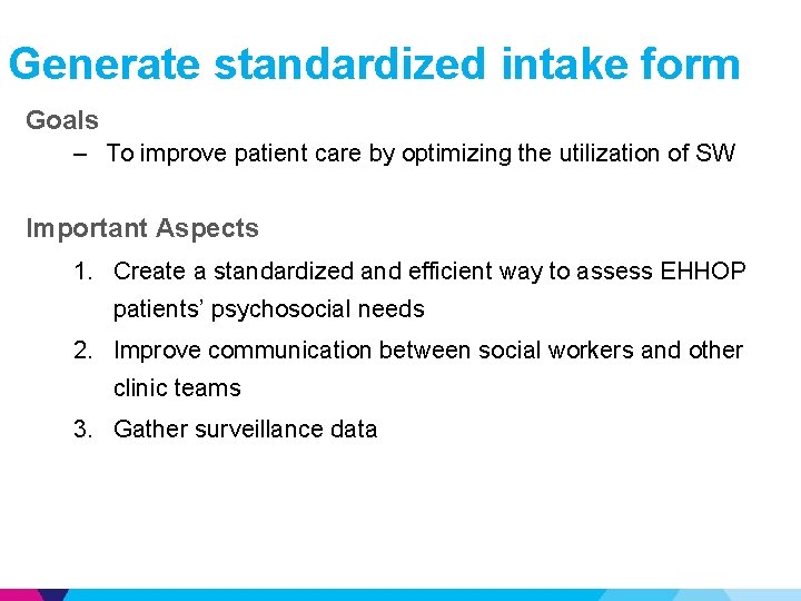 Generate standardized intake form Goals – To improve patient care by optimizing the utilization