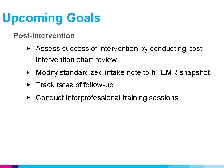 Upcoming Goals Post-Intervention ▶ Assess success of intervention by conducting postintervention chart review ▶