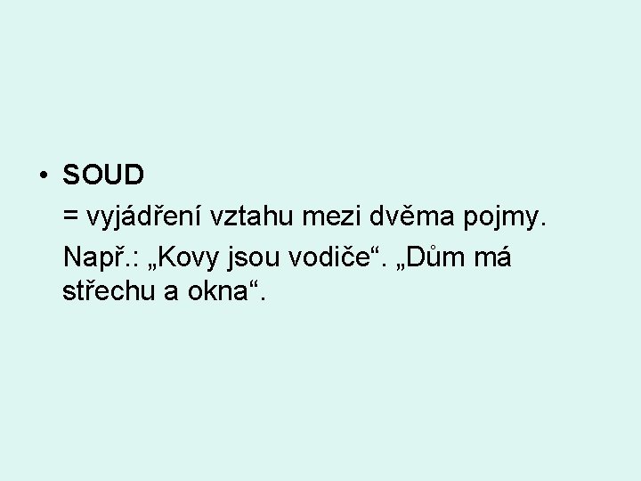  • SOUD = vyjádření vztahu mezi dvěma pojmy. Např. : „Kovy jsou vodiče“.