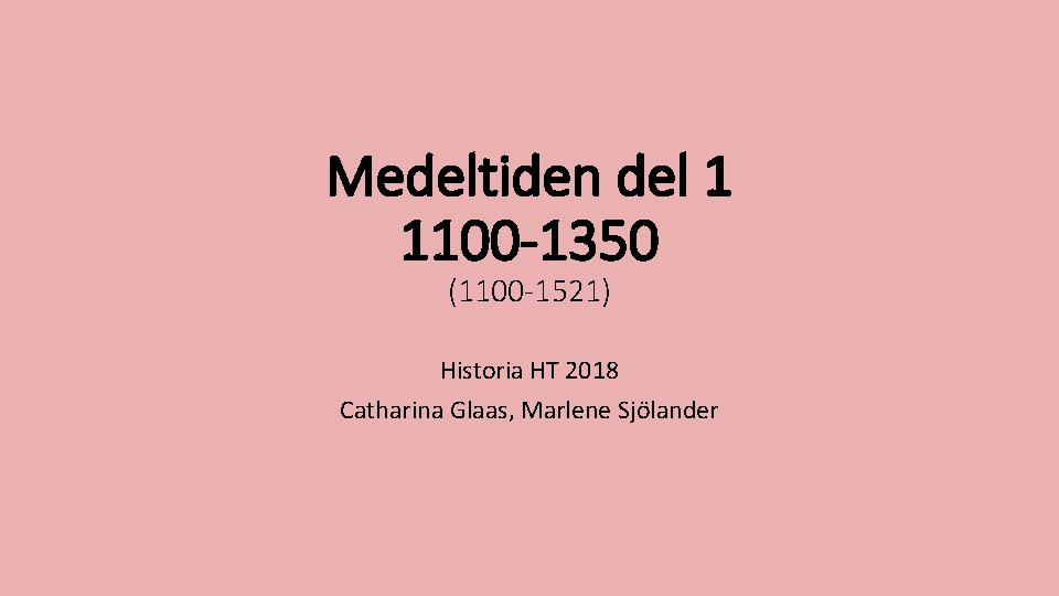 Medeltiden del 1 1100 -1350 (1100 -1521) Historia HT 2018 Catharina Glaas, Marlene Sjölander