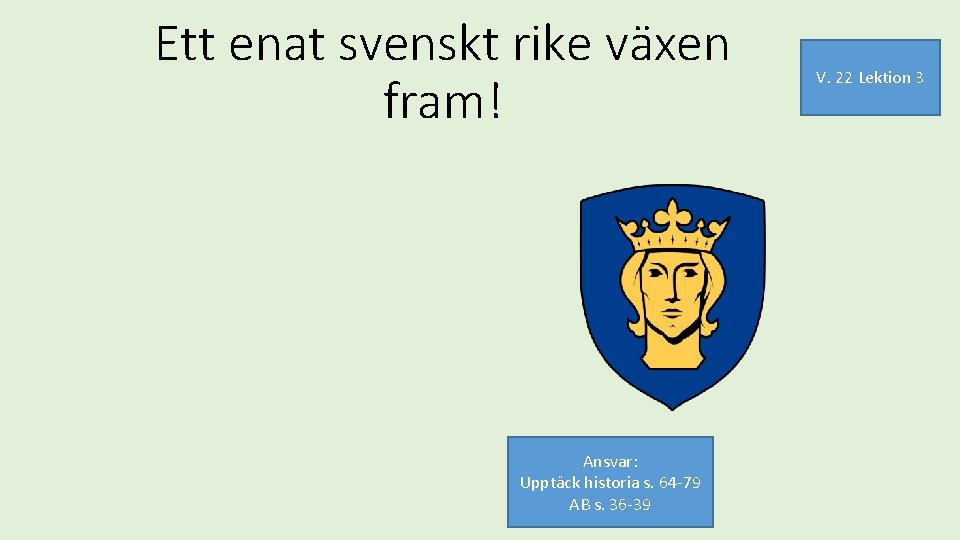 Ett enat svenskt rike växen fram! Ansvar: Upptäck historia s. 64 -79 AB s.