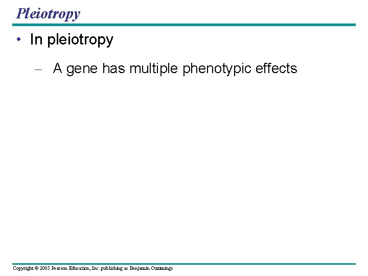 Pleiotropy • In pleiotropy – A gene has multiple phenotypic effects Copyright © 2005