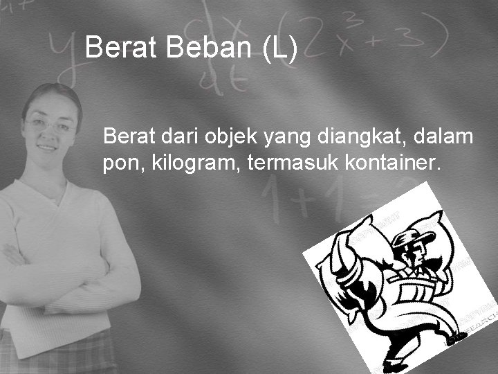 Berat Beban (L) Berat dari objek yang diangkat, dalam pon, kilogram, termasuk kontainer. 