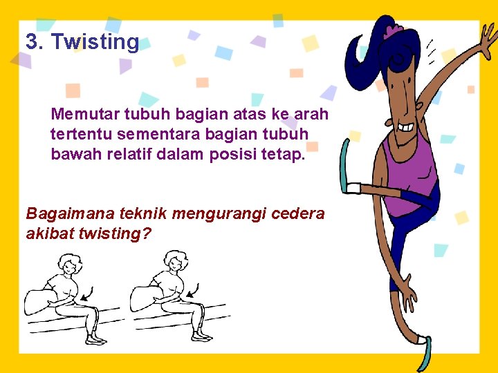 3. Twisting Memutar tubuh bagian atas ke arah tertentu sementara bagian tubuh bawah relatif