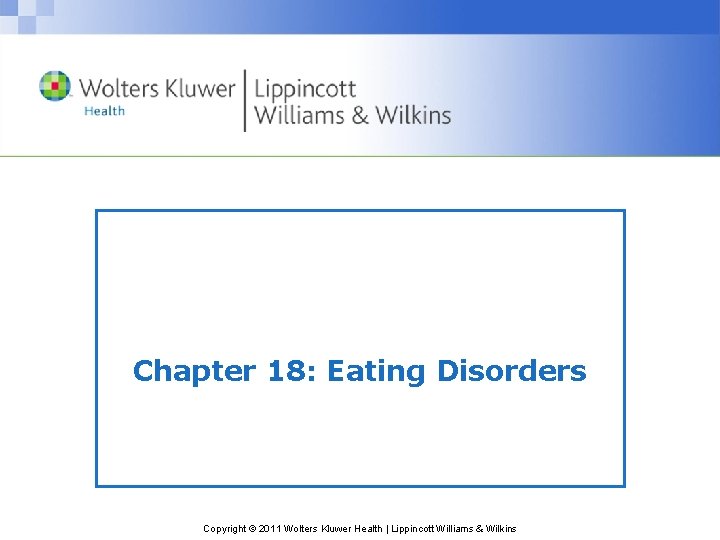 Chapter 18: Eating Disorders Copyright © 2011 Wolters Kluwer Health | Lippincott Williams &