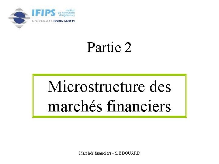 Partie 2 Microstructure des marchés financiers Marchés financiers - S. EDOUARD 