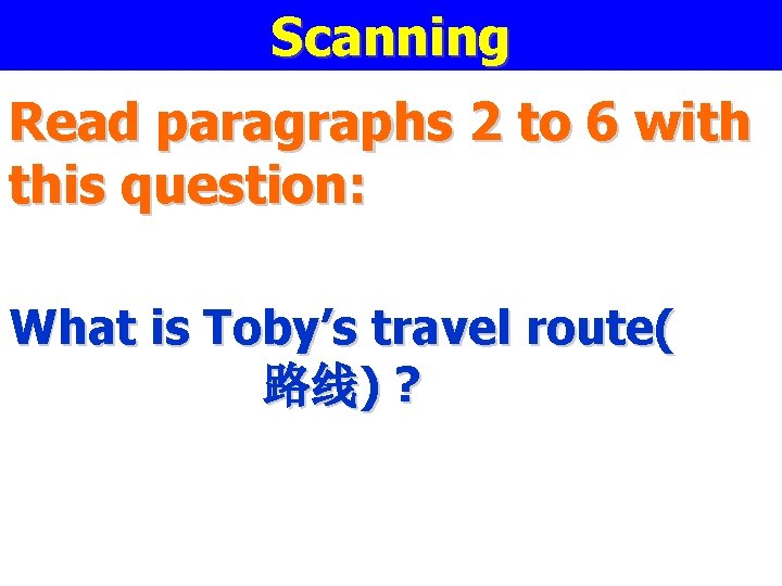 Scanning Read paragraphs 2 to 6 with this question: What is Toby’s travel route( Scanning Read paragraphs 2 to 6 with this question: What is Toby’s travel route(