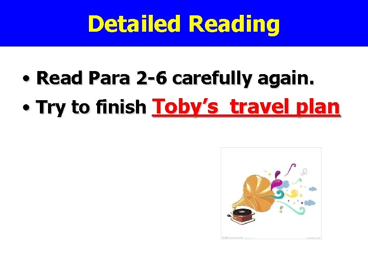 Detailed Reading • Read Para 2 -6 carefully again. • Try to finish Toby’s Detailed Reading • Read Para 2 -6 carefully again. • Try to finish Toby’s