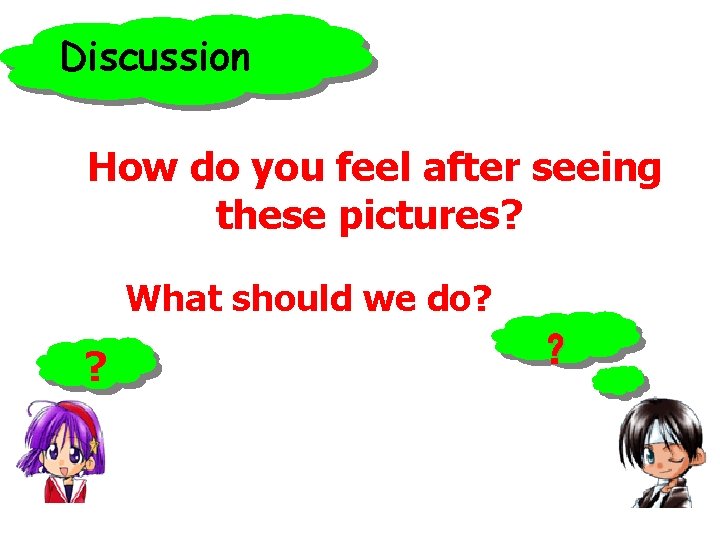 Discussion How do you feel after seeing these pictures? What should we do? ? Discussion How do you feel after seeing these pictures? What should we do? ?