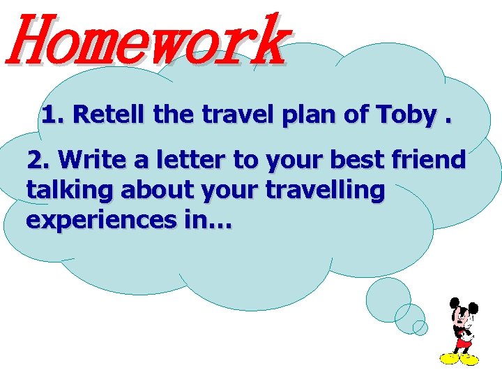 Homework 1. Retell the travel plan of Toby. 2. Write a letter to your Homework 1. Retell the travel plan of Toby. 2. Write a letter to your