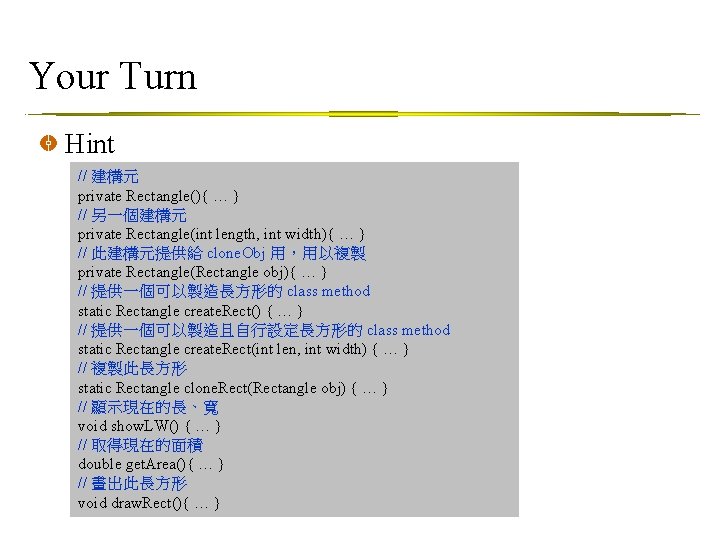 Your Turn Hint // 建構元 private Rectangle(){ … } // 另一個建構元 private Rectangle(int length,