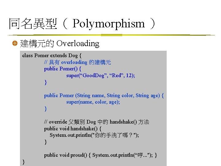 同名異型（ Polymorphism ） 建構元的 Overloading class Pomer extends Dog { // 具有 overloading 的建構元