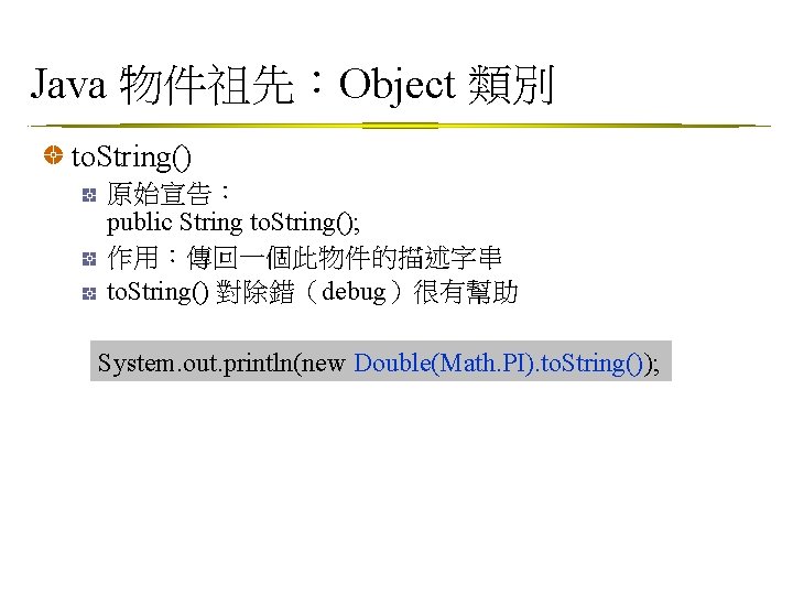 Java 物件祖先：Object 類別 to. String() 原始宣告： public String to. String(); 作用：傳回一個此物件的描述字串 to. String() 對除錯（debug）很有幫助