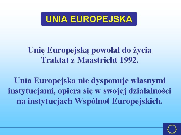 UNIA EUROPEJSKA Unię Europejską powołał do życia Traktat z Maastricht 1992. Unia Europejska nie