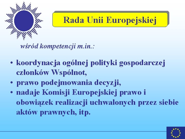 Rada Unii Europejskiej wśród kompetencji m. in. : • koordynacja ogólnej polityki gospodarczej członków Rada Unii Europejskiej wśród kompetencji m. in. : • koordynacja ogólnej polityki gospodarczej członków
