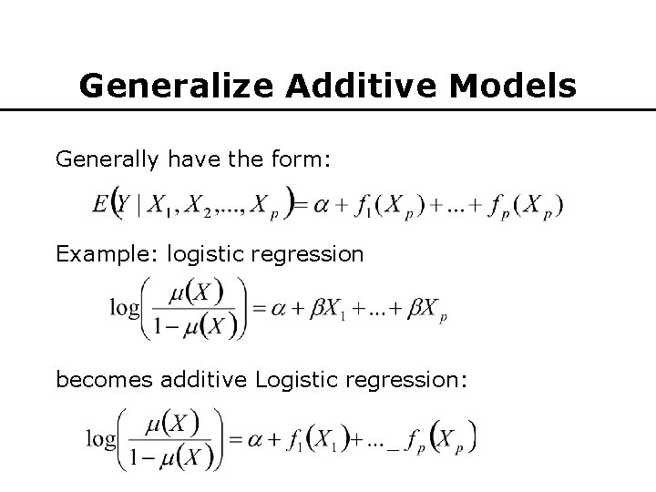 Generalize Additive Models Generally have the form: Example: logistic regression becomes additive Logistic regression: